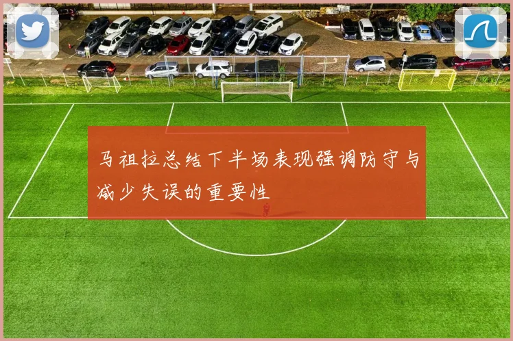 马祖拉总结下半场表现强调防守与减少失误的重要性