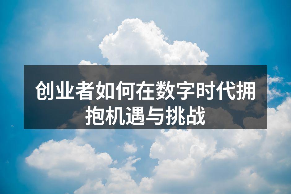 创业者如何在数字时代拥抱机遇与挑战